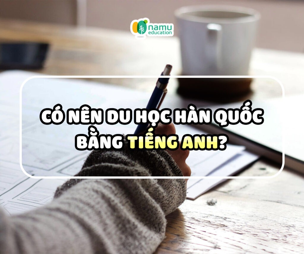 Có nên du học Hàn Quốc bằng tiếng Anh?