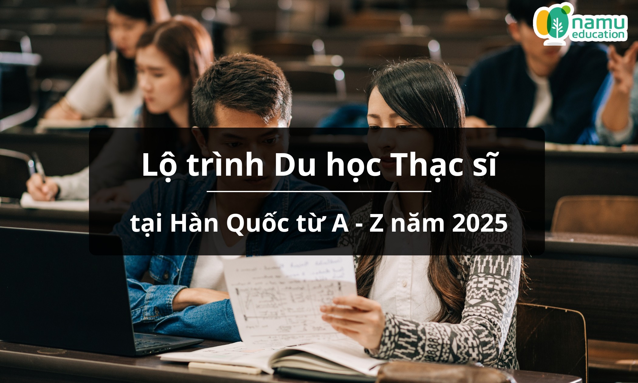Lộ trình Du học Thạc sĩ tại Hàn Quốc từ A – Z năm 2025