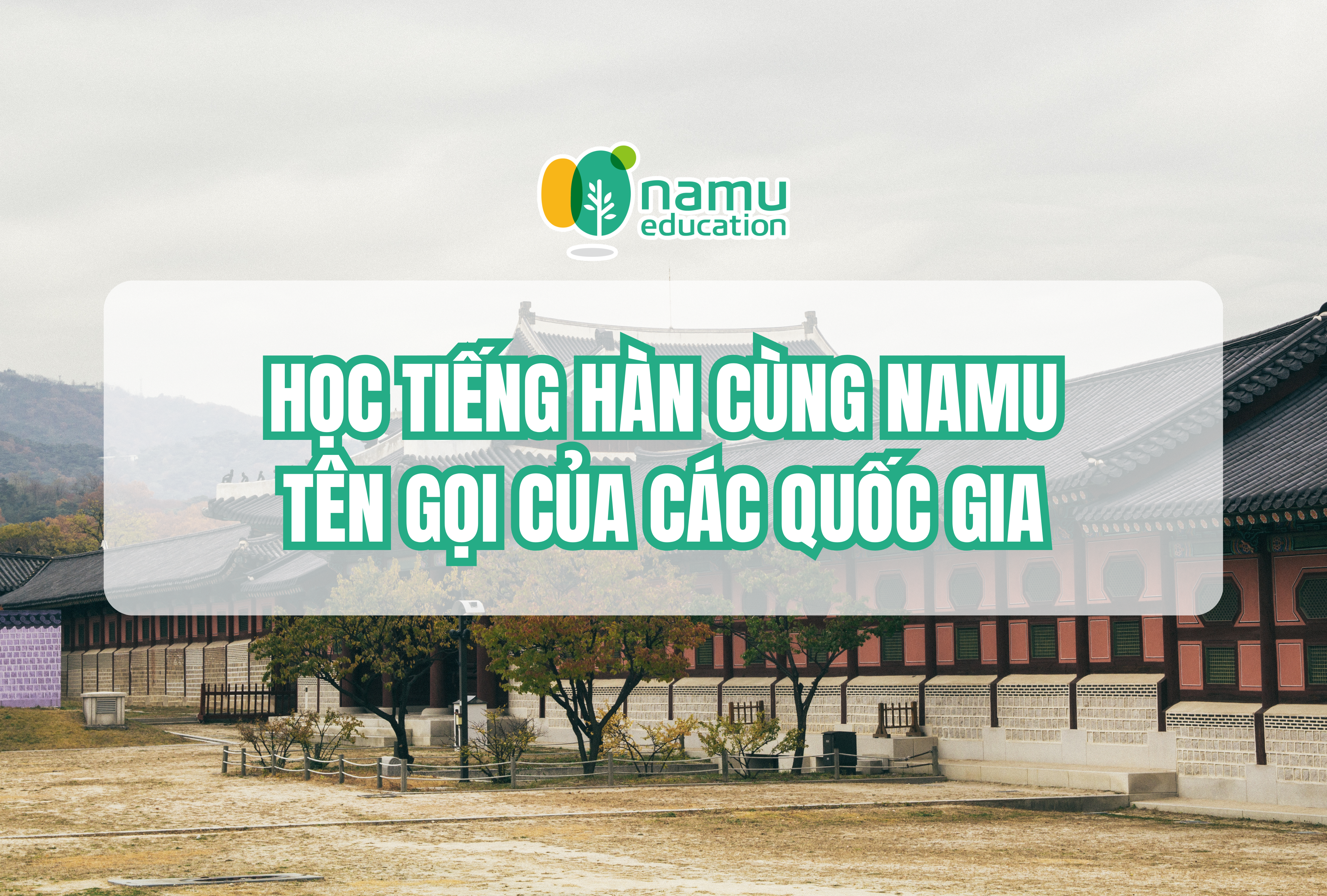 Học tiếng Hàn cùng Namu: Tên gọi tiếng Hàn của các quốc gia