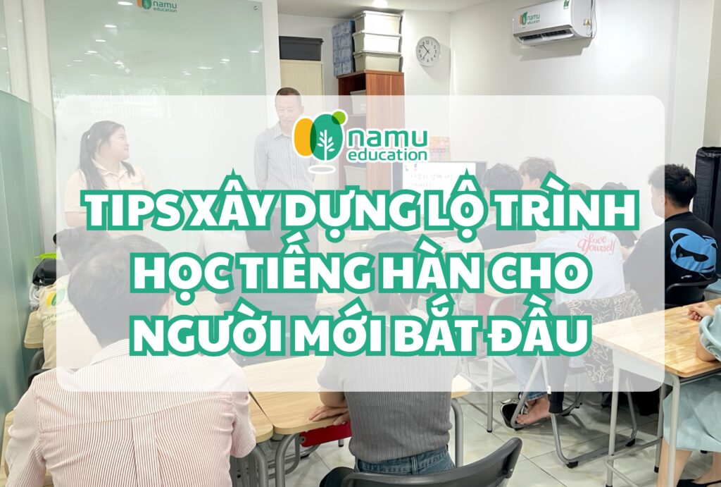 Các tips xây dựng lộ trình học tiếng Hàn hiệu quả cho người mới bắt đầu TIẾNG HÀN