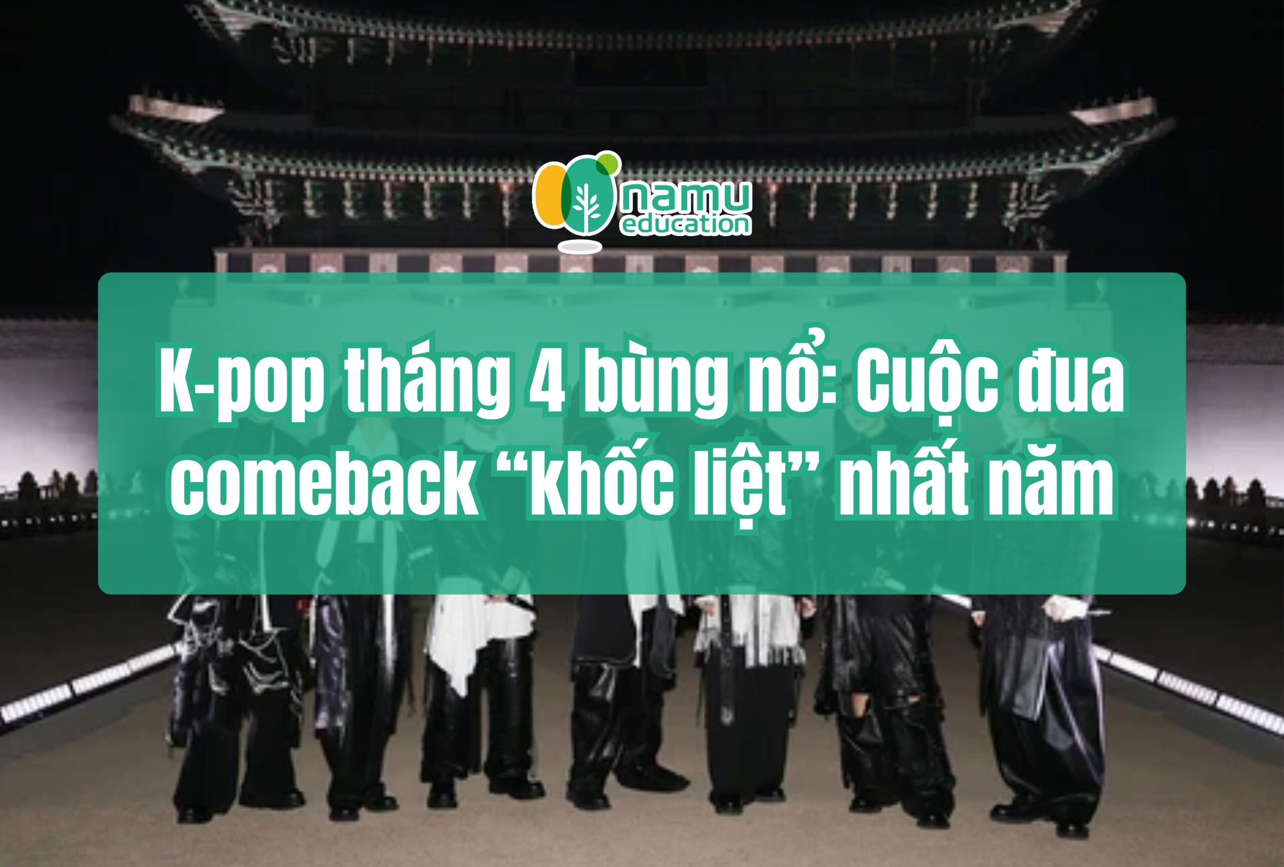K-pop tháng 4 bùng nổ: Cuộc đua comeback “khốc liệt” nhất năm