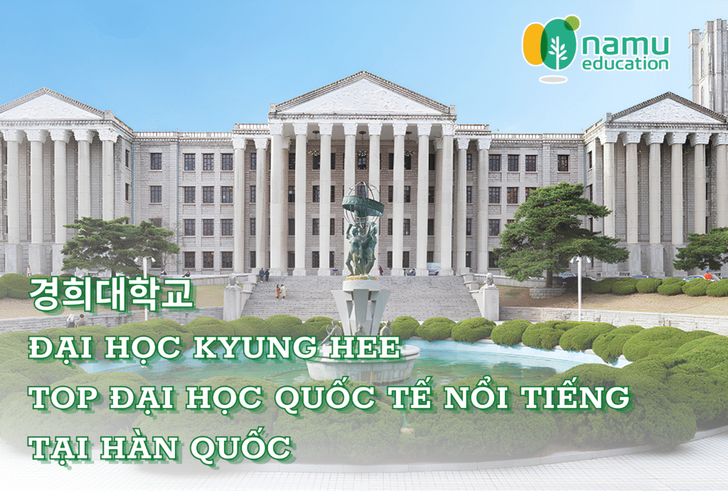 Đại học Kyung Hee (경희대학교) – Ngôi trường danh tiếng với thế mạnh đào tạo quốc tế tại Hàn Quốc Đại học Kyung Hee (경희대학교)